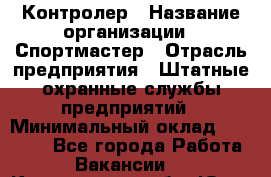 Контролер › Название организации ­ Спортмастер › Отрасль предприятия ­ Штатные охранные службы предприятий › Минимальный оклад ­ 22 000 - Все города Работа » Вакансии   . Кемеровская обл.,Юрга г.